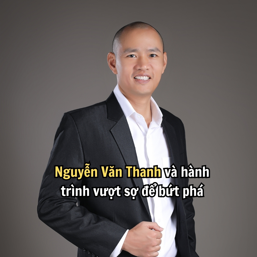 Nguyễn Văn Thanh và hành trình vượt sợ để bứt phá