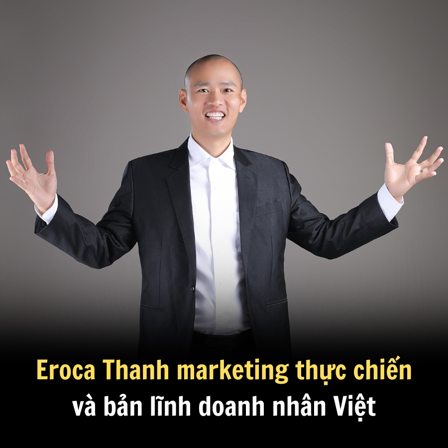 Eroca Thanh marketing thực chiến và bản lĩnh doanh nhân Việt