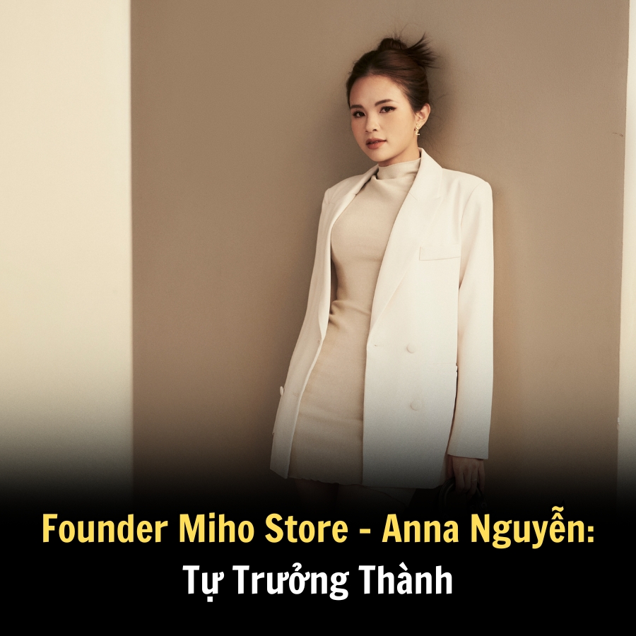 Founder Miho Store – Anna Nguyễn: Tự Trưởng Thành