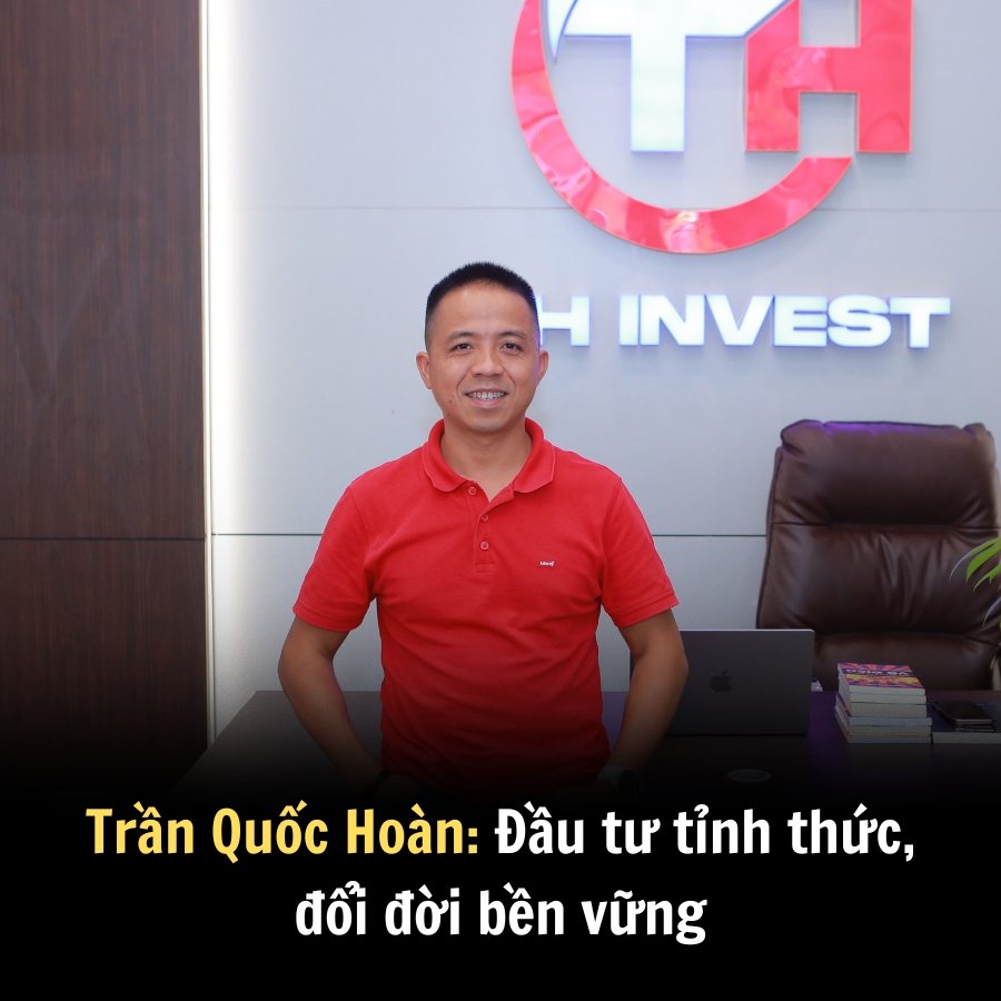 Trần Quốc Hoàn: Đầu tư tỉnh thức, đổi đời bền vững