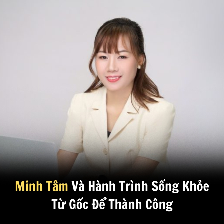 Minh Tâm Và Hành Trình Sống Khỏe Từ Gốc Để Thành Công