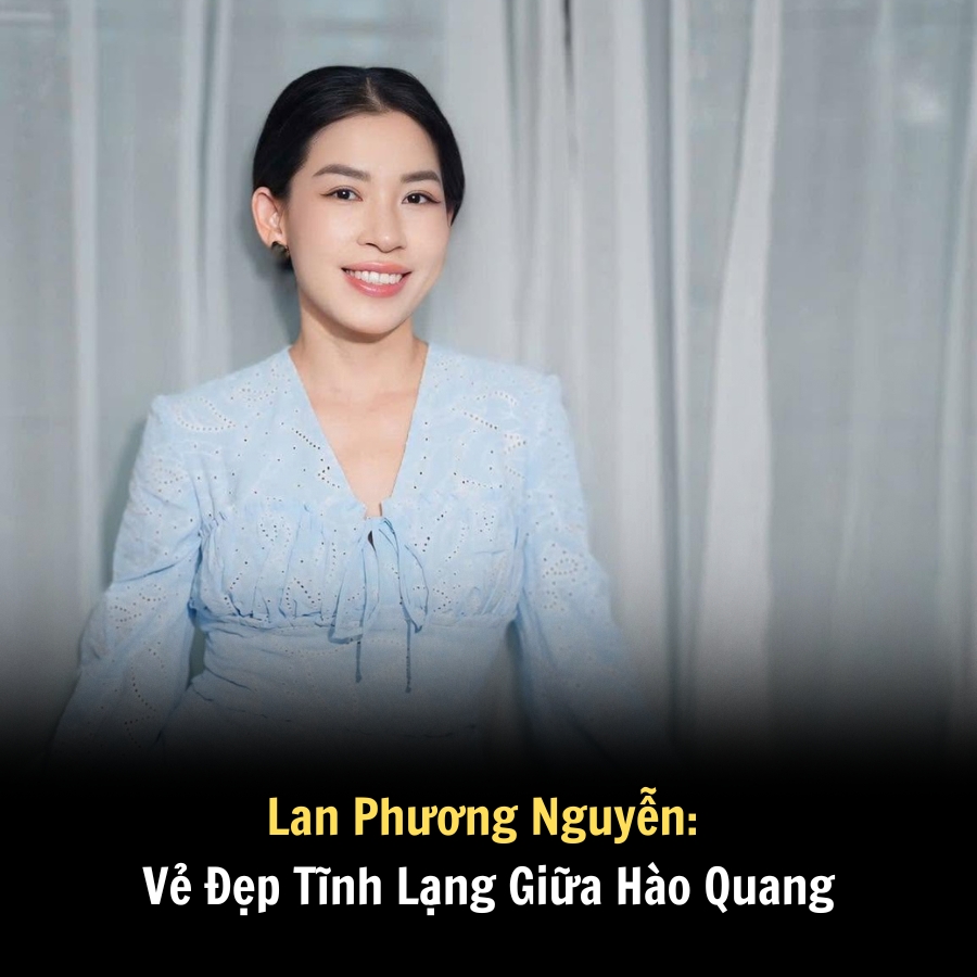 Lan Phương Nguyễn: Vẻ Đẹp Tĩnh Lặng Giữa Hào Quang