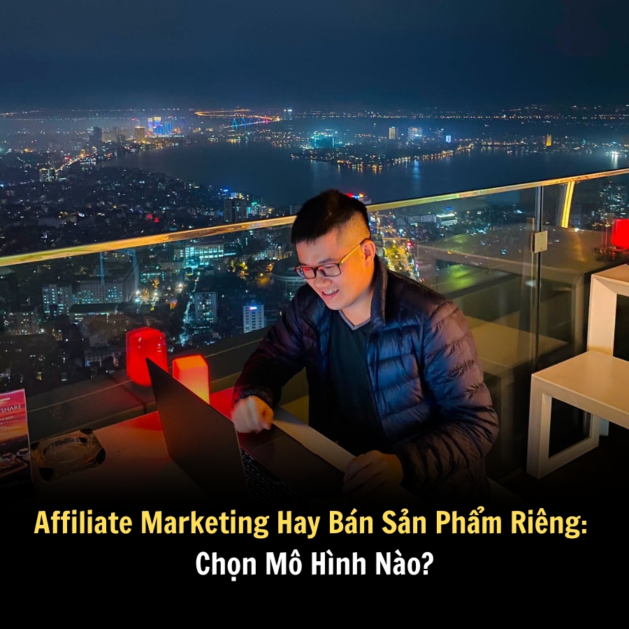 Affiliate Marketing Hay Bán Sản Phẩm Riêng: Chọn Mô Hình Nào?