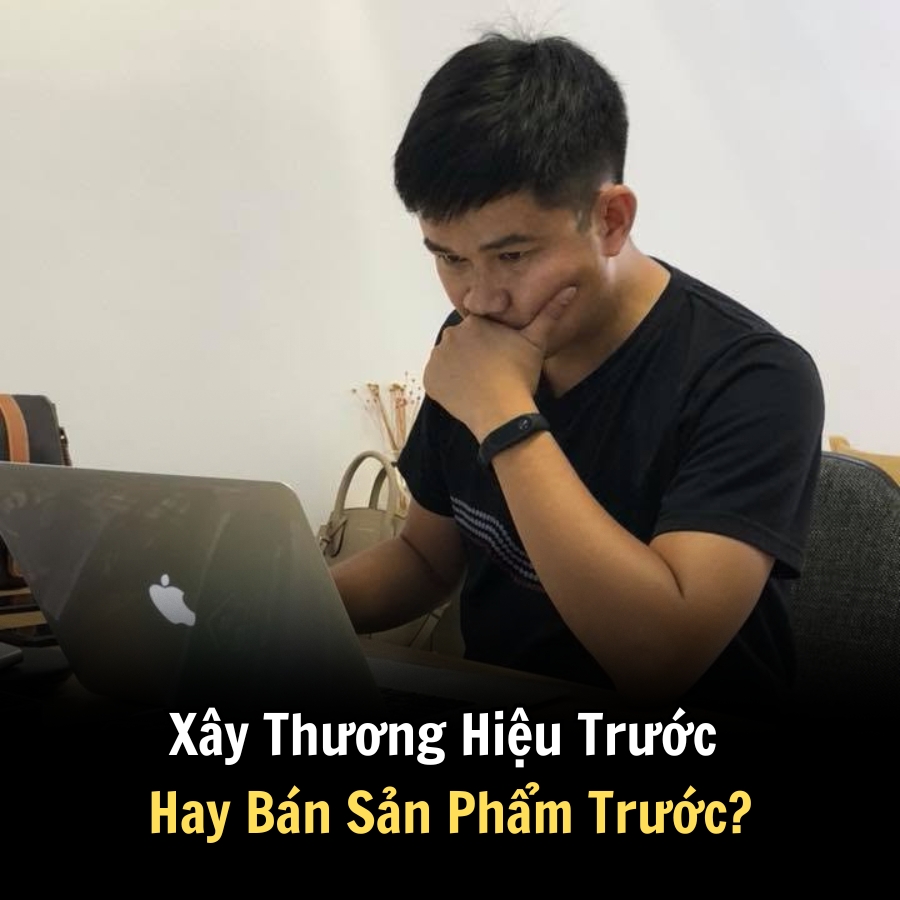 Xây Thương Hiệu Trước Hay Bán Sản Phẩm Trước?
